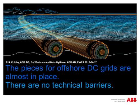 The pieces for offshore DC grids are almost in place. There are no technical barriers. Erik Koldby, ABB A/S, Bo Westman and Mats Hyttinen, ABB AB, EWEA.