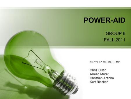 POWER-AID GROUP 6 FALL 2011 GROUP MEMBERS: Chris Diller Arman Murat Christian Aranha Kurt Riecken.