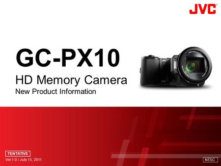 Ver.1.0 / July 15, 2011 GC-PX10 HD Memory Camera New Product Information TENTATIVE NTSC.