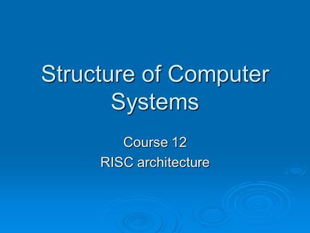 Structure of Computer Systems Course 12 RISC architecture.