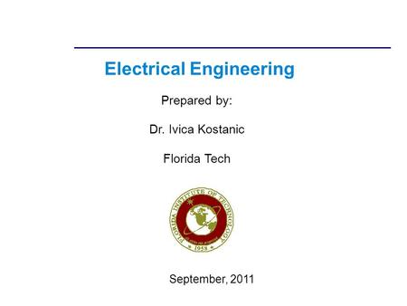 Electrical Engineering Prepared by: Dr. Ivica Kostanic Florida Tech September, 2011.