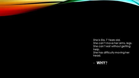 She is Ela. 7 Years old. She can’t move her arms, legs. She can’t eat without getting help. She has difficulty moving her head. - WHY ?