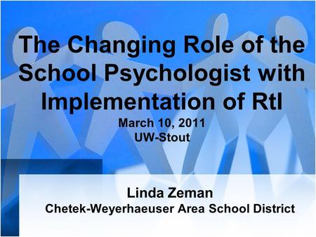 The Changing Role of the School Psychologist with Implementation of RtI March 10, 2011 UW-Stout Linda Zeman Chetek-Weyerhaeuser Area School District.