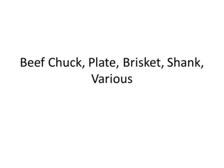 Beef Chuck, Plate, Brisket, Shank, Various. Beef Chuck Front shoulder Bones » Round in the arm » Blade – flat bone or seven bone Muscles » Lots of small.