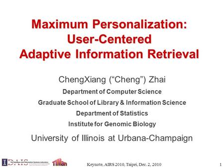 Maximum Personalization: User-Centered Adaptive Information Retrieval ChengXiang (“Cheng”) Zhai Department of Computer Science Graduate School of Library.