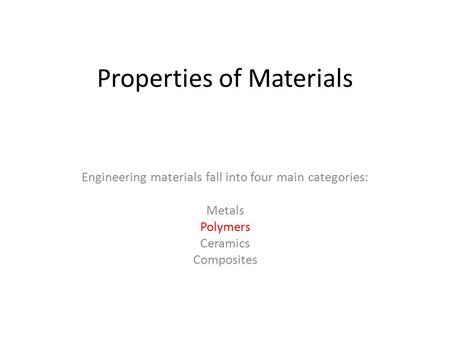 Properties of Materials Engineering materials fall into four main categories: Metals Polymers Ceramics Composites.