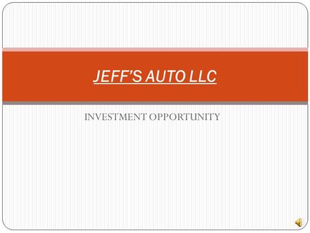 INVESTMENT OPPORTUNITY JEFF’S AUTO LLC Legality Jeff’s Auto is a Business entity set up as an LLC (Limited Liability Corporation) It is registered with.