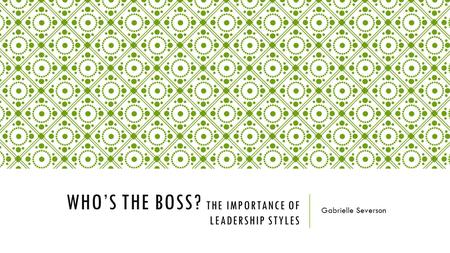 WHO’S THE BOSS? THE IMPORTANCE OF LEADERSHIP STYLES Gabrielle Severson.