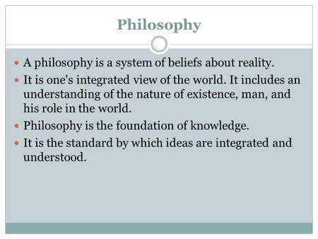 Philosophy A philosophy is a system of beliefs about reality.