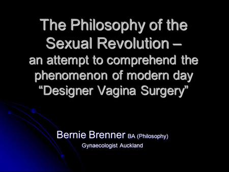 The Philosophy of the Sexual Revolution – an attempt to comprehend the phenomenon of modern day “Designer Vagina Surgery” Bernie Brenner BA (Philosophy)