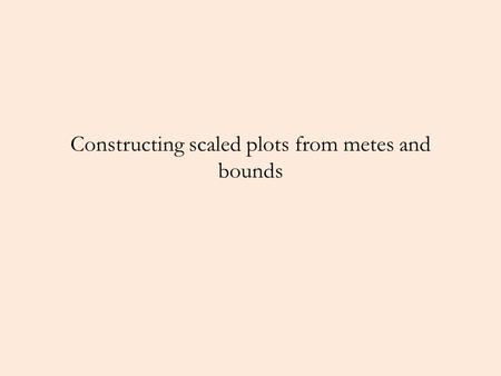 Constructing scaled plots from metes and bounds. What do we know? We’ve reviewed how surveyors created legal property descriptions using a system of recording.