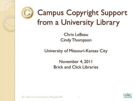 Campus Copyright Support from a University Library Chris LeBeau Cindy Thompson University of Missouri-Kansas City November 4, 2011 Brick and Click Libraries.