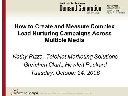 © 2006 MarketingSherpa, Inc. This presentation is not for distribution. Thank you. How to Create and Measure Complex Lead Nurturing Campaigns Across Multiple.