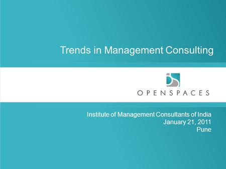 © 2011, Aneeta Madhok, Open Spaces Consulting Institute of Management Consultants of India January 21, 2011 Pune Trends in Management Consulting.