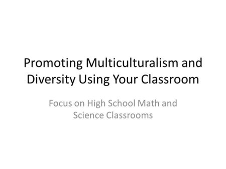 Promoting Multiculturalism and Diversity Using Your Classroom Focus on High School Math and Science Classrooms.