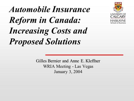 Automobile Insurance Reform in Canada: Increasing Costs and Proposed Solutions Gilles Bernier and Anne E. Kleffner WRIA Meeting - Las Vegas January 3,