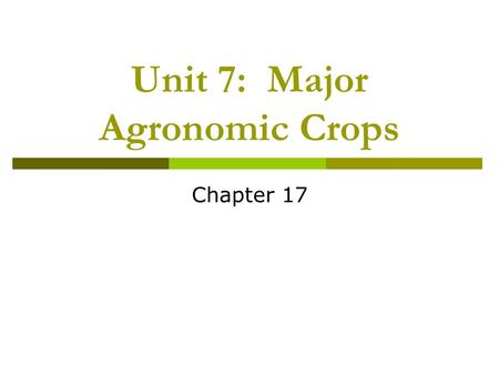 Unit 7: Major Agronomic Crops Chapter 17. Unit 7: Major Agronomic Crops  Unit 7 Objectives: Genetic and environmental factors affecting production of.