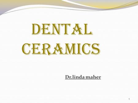 DENTAL CERAMICS Dr.linda maher.