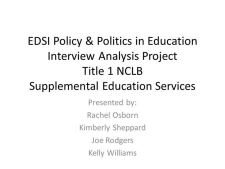 EDSI Policy & Politics in Education Interview Analysis Project Title 1 NCLB Supplemental Education Services Presented by: Rachel Osborn Kimberly Sheppard.