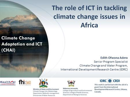 Climate Change Adaptation and ICT (CHAI) Edith Ofwona Adera Senior Program Specialist Climate Change and Water Program, International Development Research.