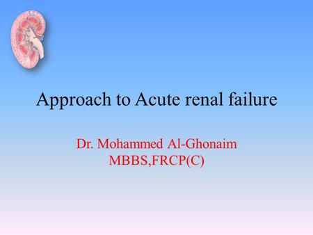 Approach to Acute renal failure Dr. Mohammed Al-Ghonaim MBBS,FRCP(C)