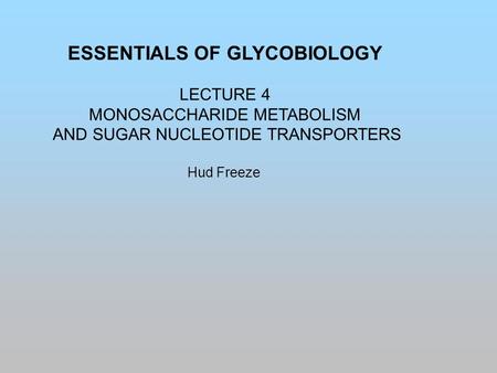 ESSENTIALS OF GLYCOBIOLOGY LECTURE 4 MONOSACCHARIDE METABOLISM AND SUGAR NUCLEOTIDE TRANSPORTERS Hud Freeze.