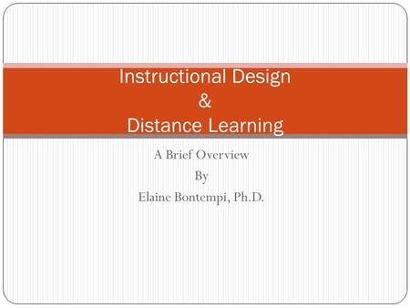 A Brief Overview By Elaine Bontempi, Ph.D. Instructional Design & Distance Learning.