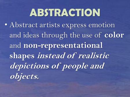 ABSTRACTION Abstract artists express emotion and ideas through the use of color and non-representational shapes instead of realistic depictions of people.