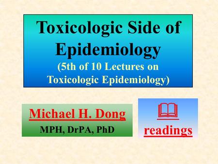 Michael H. Dong MPH, DrPA, PhD  readings Toxicologic Side of Epidemiology (5th of 10 Lectures on Toxicologic Epidemiology)