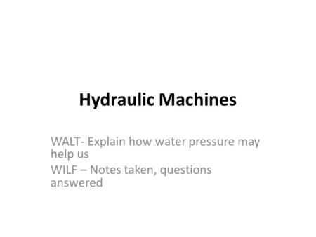 Hydraulic Machines WALT- Explain how water pressure may help us