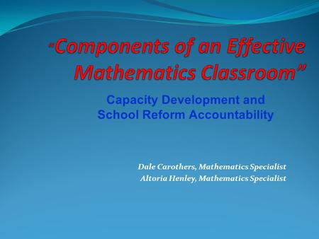 Capacity Development and School Reform Accountability Dale Carothers, Mathematics Specialist Altoria Henley, Mathematics Specialist.