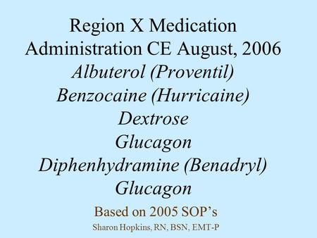 Region X Medication Administration CE August, 2006 Albuterol (Proventil) Benzocaine (Hurricaine) Dextrose Glucagon Diphenhydramine (Benadryl) Glucagon.