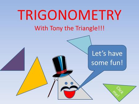 TRIGONOMETRY With Tony the Triangle!!! Let’s have some fun! Click me!