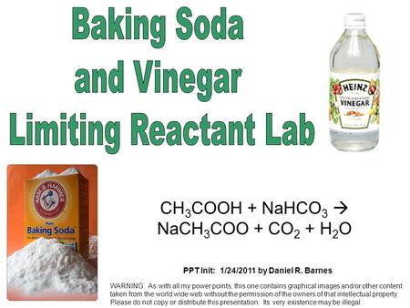 PPT Init: 1/24/2011 by Daniel R. Barnes CH 3 COOH + NaHCO 3  NaCH 3 COO + CO 2 + H 2 O WARNING: As with all my power points, this one contains graphical.