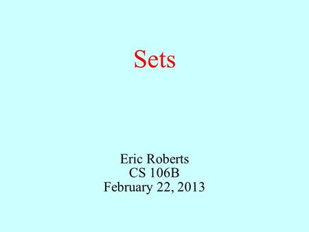 Sets Eric Roberts CS 106B February 22, 2013. Outline Sets in mathematics1. High-level set operations3. Implementing the Set class4. Sets and efficiency5.