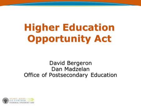 Higher Education Opportunity Act David Bergeron Dan Madzelan Office of Postsecondary Education.