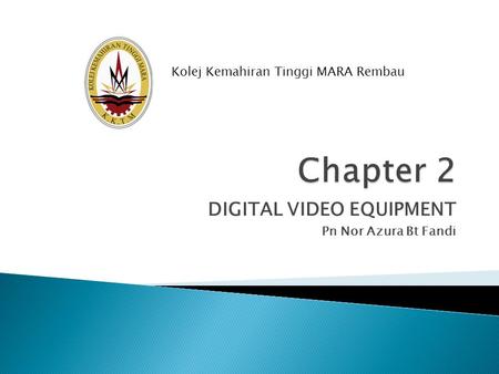 DIGITAL VIDEO EQUIPMENT Pn Nor Azura Bt Fandi Kolej Kemahiran Tinggi MARA Rembau.