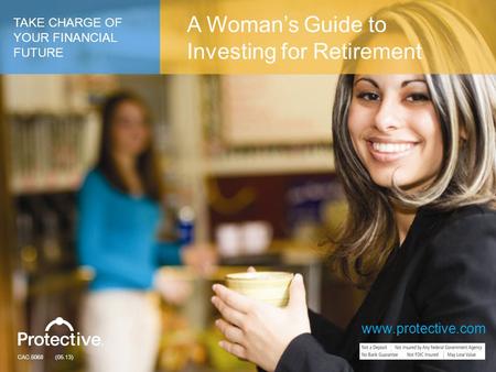 www.protective.com CAC.5068 (05.13) TAKE CHARGE OF YOUR FINANCIAL FUTURE A Woman’s Guide to Investing for Retirement www.protective.com.