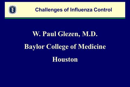 Challenges of Influenza Control W. Paul Glezen, M.D. Baylor College of Medicine Houston.