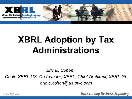 XBRL Adoption by Tax Administrations Eric E. Cohen Chair, XBRL US; Co-founder, XBRL; Chief Architect, XBRL GL