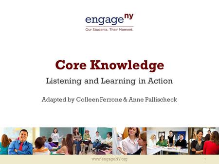 Www.engageNY.org Core Knowledge Listening and Learning in Action Adapted by Colleen Ferrone & Anne Pallischeck 1.