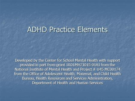 ADHD Practice Elements Developed by the Center for School Mental Health with support provided in part from grant 1R01MH71015-01A1 from the National Institute.