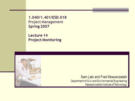 1.040/1.401/ESD.018 Project Management Spring 2007 Lecture 14 Project Monitoring Sam Labi and Fred Moavenzadeh Department of Civil and Environmental Engineering.