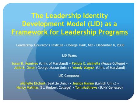 The Leadership Identity Development Model (LID) as a Framework for Leadership Programs LID Team: Susan R. Komives (Univ. of Maryland) Felicia C. Mainella.