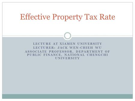 LECTURE AT XIAMEN UNIVERSITY LECTURER: JACK WEN-CHIEH WU ASSOCIATE PROFESSOR, DEPARTMENT OF PUBLIC FINANCE, NATIONAL CHENGCHI UNIVERSITY Effective Property.