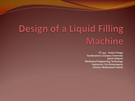 ET 493 – Senior Design Southeastern Louisiana University Jarrett Johnson Mechanical Engineering Technology Instructor: Cris Koutsougeras Advisor: Mohammad.