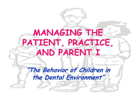 MANAGING THE PATIENT, PRACTICE, AND PARENT I “The Behavior of Children in the Dental Environment”