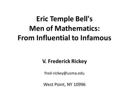 Eric Temple Bell's Men of Mathematics: From Influential to Infamous V. Frederick Rickey West Point, NY 10996.