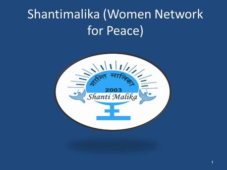 Shantimalika (Women Network for Peace) 1. 2 Background of Shantimalika A network of 18 leading national level NGO active from 2003 National Peace conference.