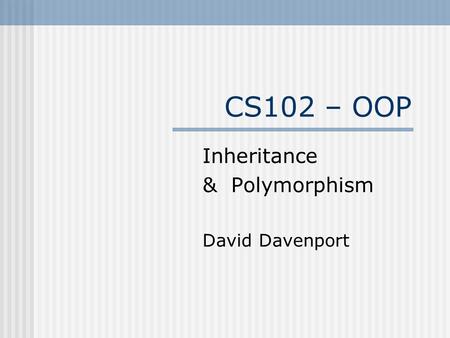 CS102 – OOP Inheritance & Polymorphism David Davenport.